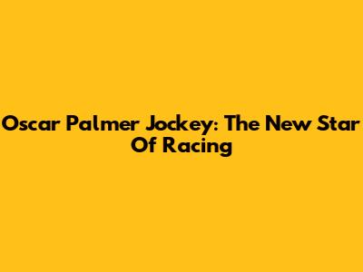 Oscar Palmer Jockey: The New Star Of Racing