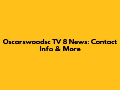 Oscarswoodsc TV 8 News: Contact Info & More