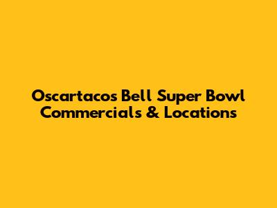 Oscartacos Bell Super Bowl Commercials & Locations