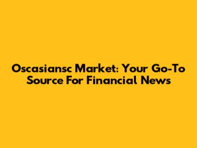 Oscasiansc Market: Your Go-To Source For Financial News