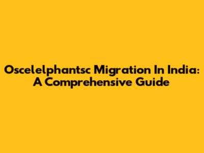 Oscelelphantsc Migration In India: A Comprehensive Guide