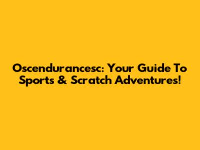 Oscendurancesc: Your Guide To Sports & Scratch Adventures!