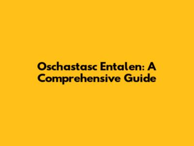 Oschastasc Entalen: A Comprehensive Guide