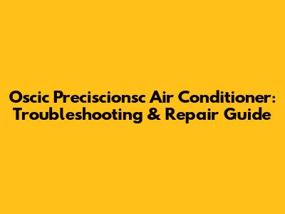 Oscic Preciscionsc Air Conditioner: Troubleshooting & Repair Guide