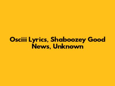 Osciii Lyrics, Shaboozey Good News, Unknown