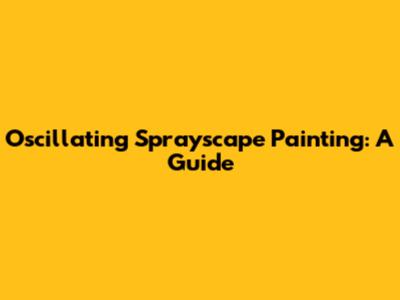 Oscillating Sprayscape Painting: A Guide