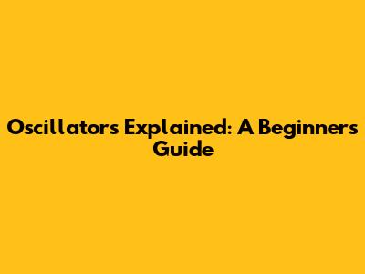 Oscillators Explained: A Beginner's Guide