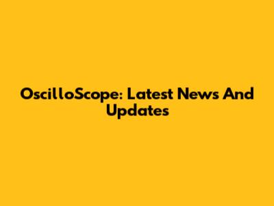 OscilloScope: Latest News And Updates