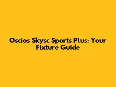 Oscios Skysc Sports Plus: Your Fixture Guide