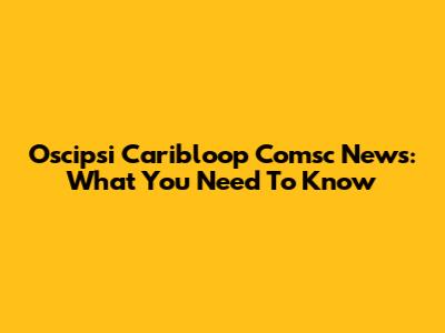 Oscipsi Caribloop Comsc News: What You Need To Know