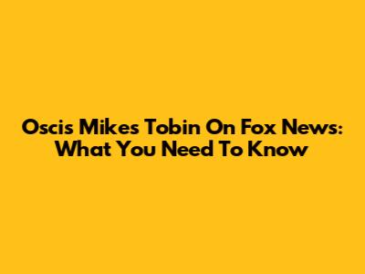 Oscis Mike's Tobin On Fox News: What You Need To Know