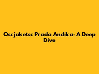 Oscjaketsc Prada Andika: A Deep Dive
