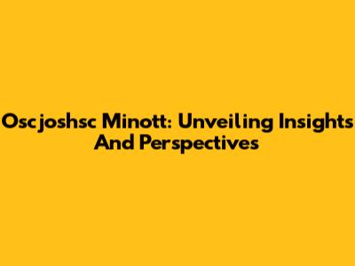 Oscjoshsc Minott: Unveiling Insights And Perspectives