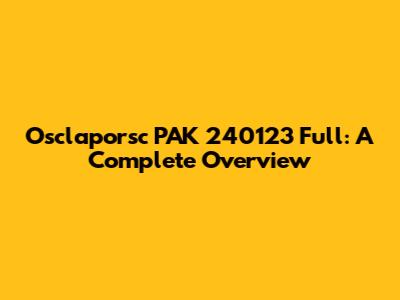 Osclaporsc PAK 240123 Full: A Complete Overview