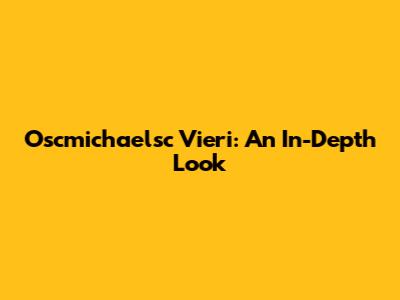 Oscmichaelsc Vieri: An In-Depth Look