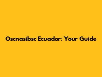 Oscnasibsc Ecuador: Your Guide