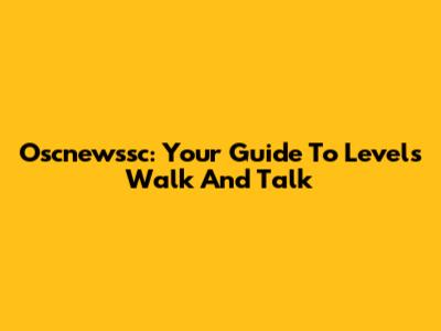 Oscnewssc: Your Guide To Levels Walk And Talk