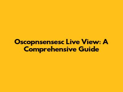 Oscopnsensesc Live View: A Comprehensive Guide
