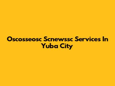 Oscosseosc Scnewssc Services In Yuba City