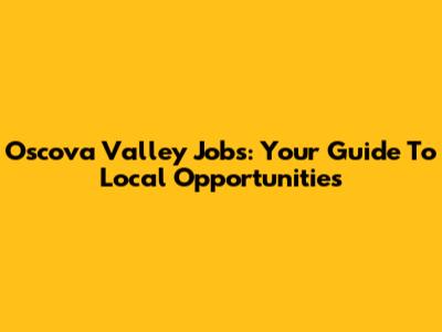 Oscova Valley Jobs: Your Guide To Local Opportunities