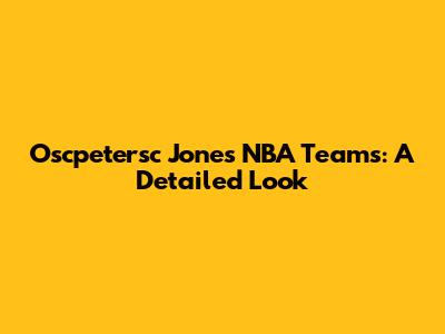 Oscpetersc Jones' NBA Teams: A Detailed Look