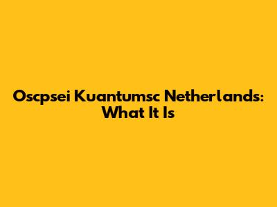 Oscpsei Kuantumsc Netherlands: What It Is