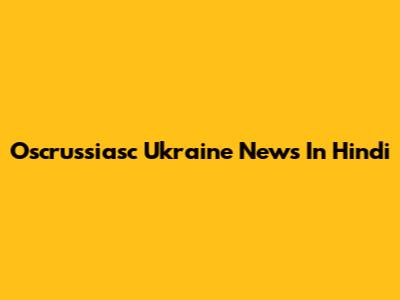 Oscrussiasc Ukraine News In Hindi