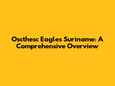 Oscthesc Eagles Suriname: A Comprehensive Overview
