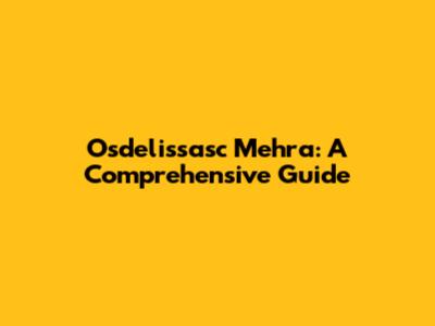 Osdelissasc Mehra: A Comprehensive Guide