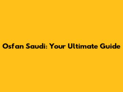 Osfan Saudi: Your Ultimate Guide