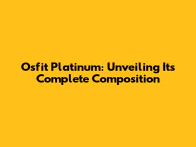 Osfit Platinum: Unveiling Its Complete Composition