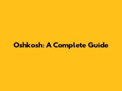 Oshkosh: A Complete Guide