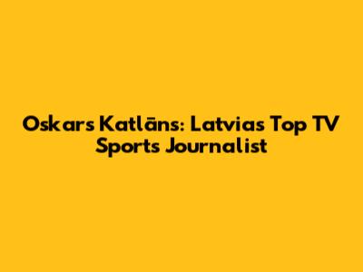 Oskars Katlāns: Latvia's Top TV Sports Journalist