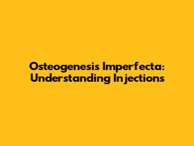 Osteogenesis Imperfecta: Understanding Injections