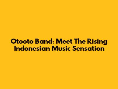Otooto Band: Meet The Rising Indonesian Music Sensation