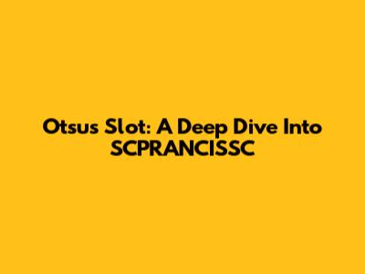 Otsus Slot: A Deep Dive Into SCPRANCISSC