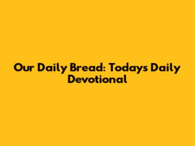 Our Daily Bread: Today's Daily Devotional