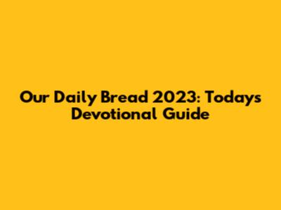 Our Daily Bread 2023: Today's Devotional Guide