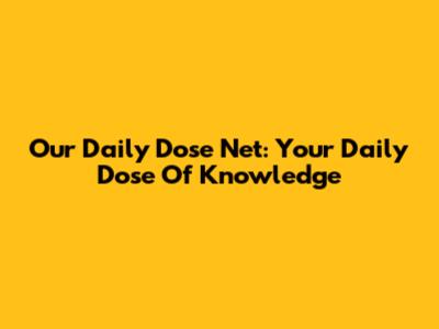 Our Daily Dose Net: Your Daily Dose Of Knowledge
