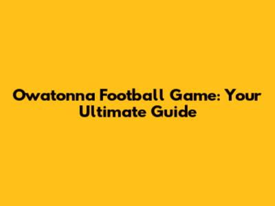 Owatonna Football Game: Your Ultimate Guide