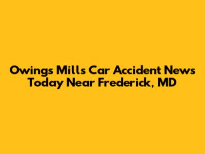 Owings Mills Car Accident News Today Near Frederick, MD