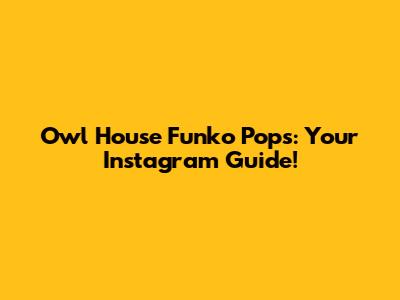 Owl House Funko Pops: Your Instagram Guide!
