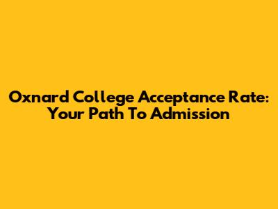 Oxnard College Acceptance Rate: Your Path To Admission
