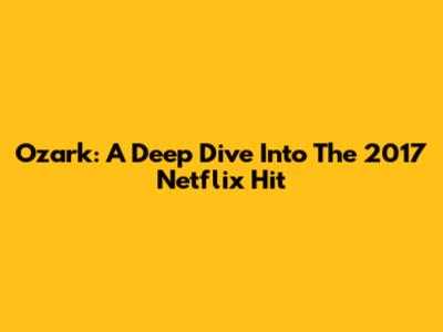 Ozark: A Deep Dive Into The 2017 Netflix Hit