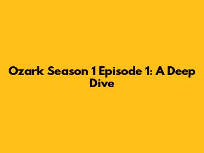 Ozark Season 1 Episode 1: A Deep Dive
