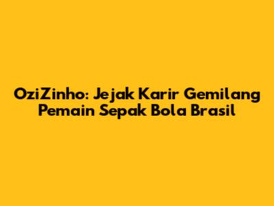 OziZinho: Jejak Karir Gemilang Pemain Sepak Bola Brasil