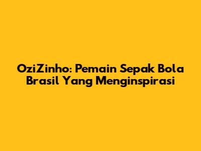 OziZinho: Pemain Sepak Bola Brasil Yang Menginspirasi