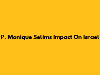 P. Monique Selim's Impact On Israel