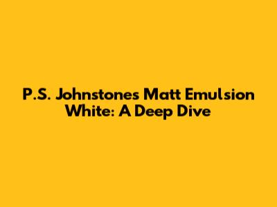 P.S. Johnstones Matt Emulsion White: A Deep Dive