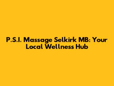 P.S.I. Massage Selkirk MB: Your Local Wellness Hub